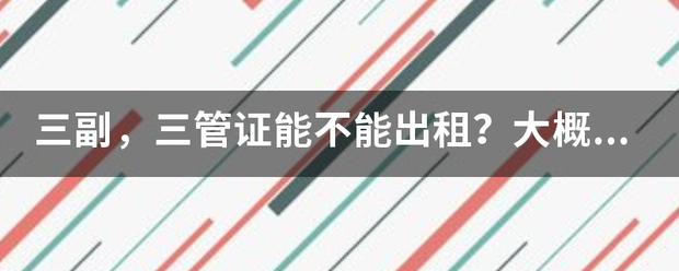 皇冠登3管理出租_三来自副皇冠登3管理出租，三管证能不能出租？大概能租多少钱？